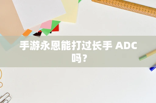 手游永恩能打过长手 ADC 吗？