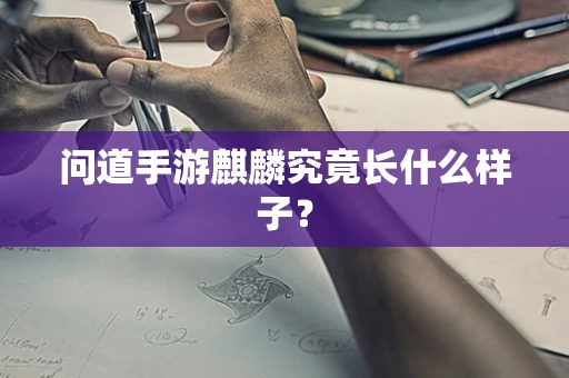 问道手游麒麟究竟长什么样子？