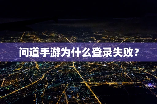 问道手游为什么登录失败？