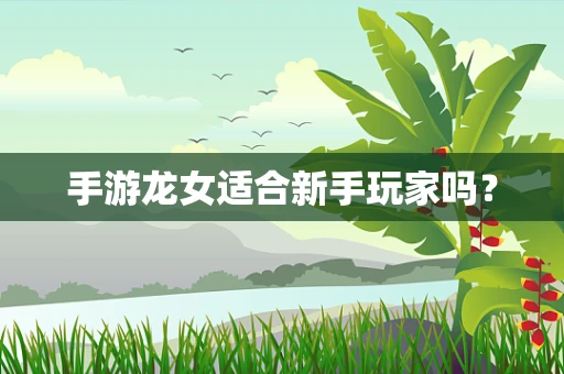 手游龙女适合新手玩家吗？