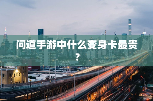 问道手游中什么变身卡最贵？