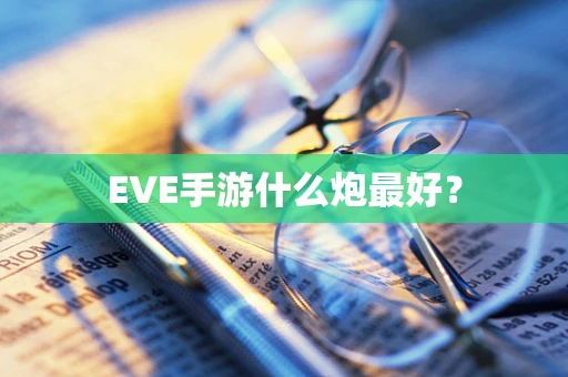 EVE手游什么炮最好？