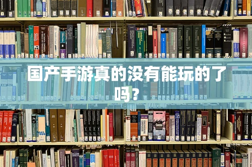 国产手游真的没有能玩的了吗？