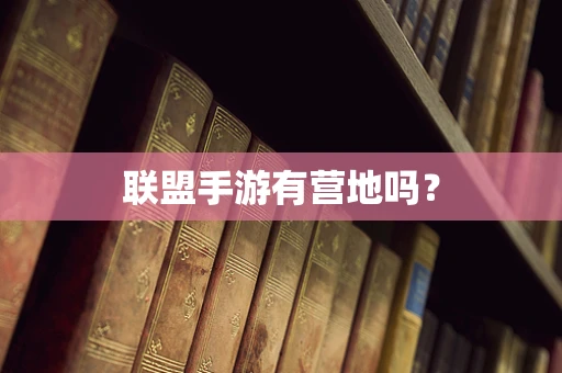联盟手游有营地吗？