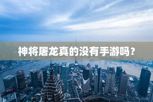 神将屠龙真的没有手游吗？