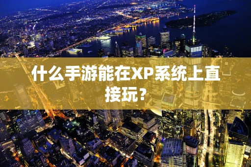什么手游能在XP系统上直接玩？