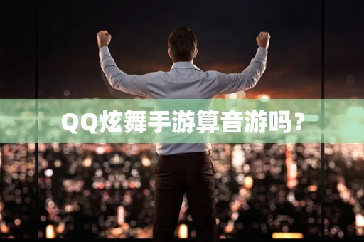 QQ炫舞手游算音游吗？