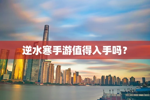 逆水寒手游值得入手吗？