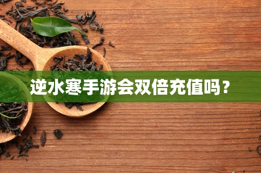 逆水寒手游会双倍充值吗？
