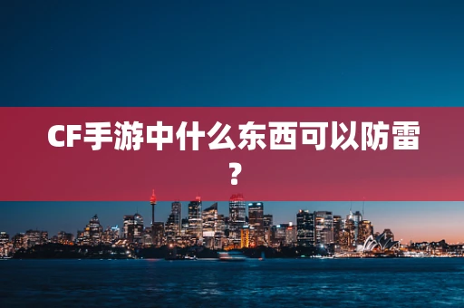 CF手游中什么东西可以防雷？
