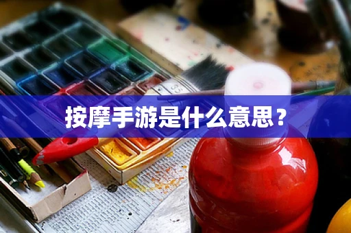 按摩手游是什么意思？