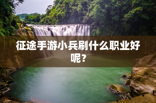 征途手游小兵刷什么职业好呢？