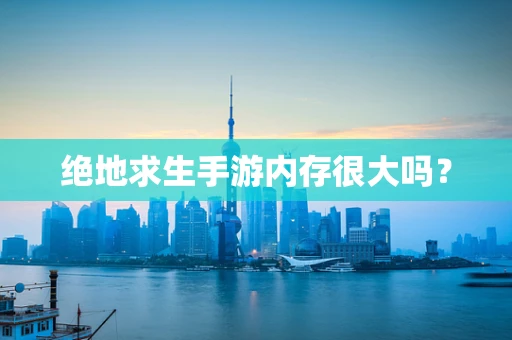 绝地求生手游内存很大吗？