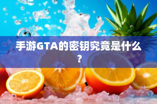 手游GTA的密钥究竟是什么？