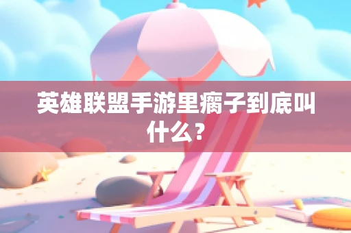 英雄联盟手游里瘸子到底叫什么？