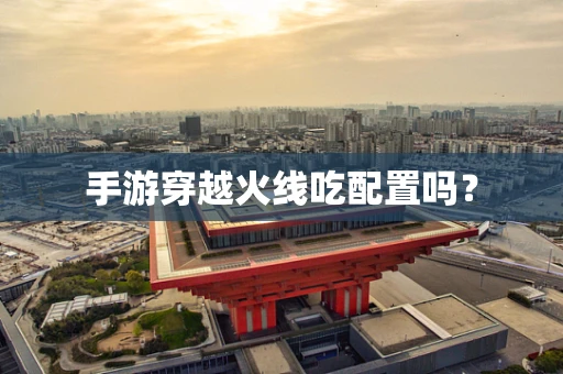 手游穿越火线吃配置吗？