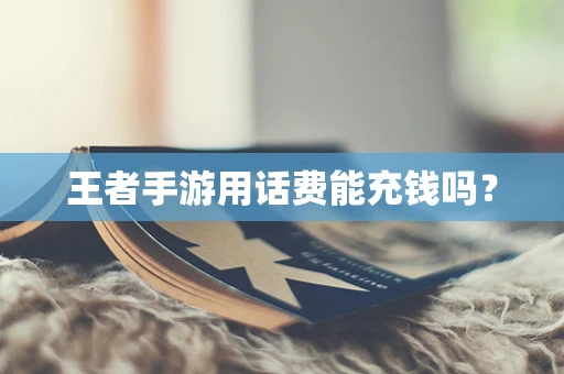 王者手游用话费能充钱吗？