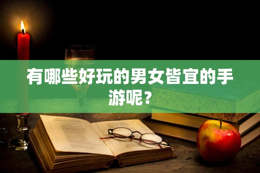 有哪些好玩的男女皆宜的手游呢？
