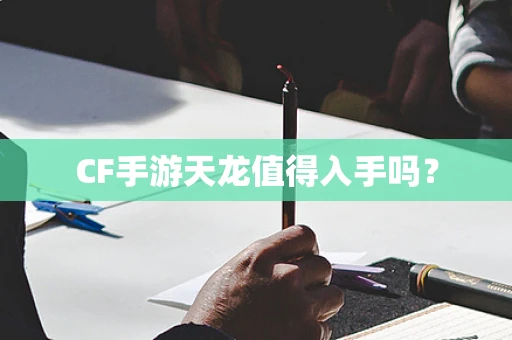 CF手游天龙值得入手吗？