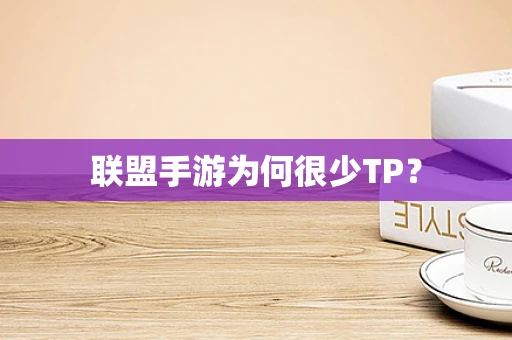 联盟手游为何很少TP？