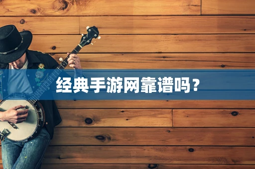 经典手游网靠谱吗？