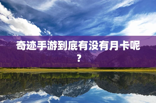 奇迹手游到底有没有月卡呢？