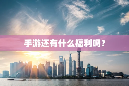 手游还有什么福利吗？