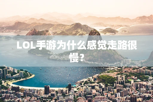 LOL手游为什么感觉走路很慢？