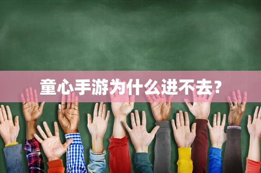 童心手游为什么进不去？