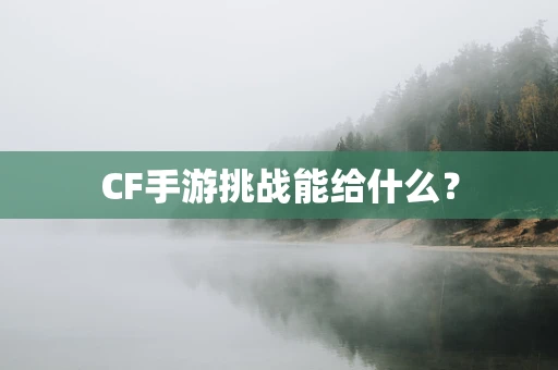 CF手游挑战能给什么？