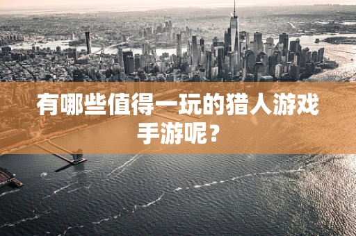有哪些值得一玩的猎人游戏手游呢？