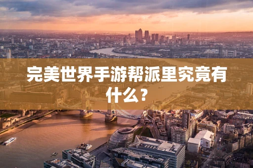 完美世界手游帮派里究竟有什么？