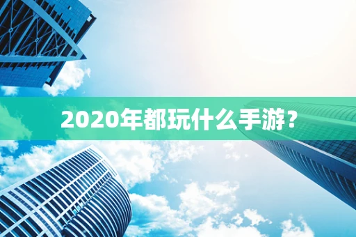 2020年都玩什么手游？