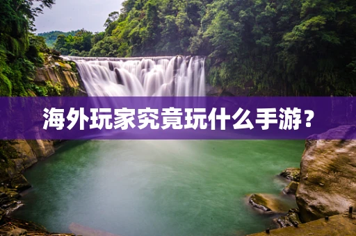 海外玩家究竟玩什么手游？