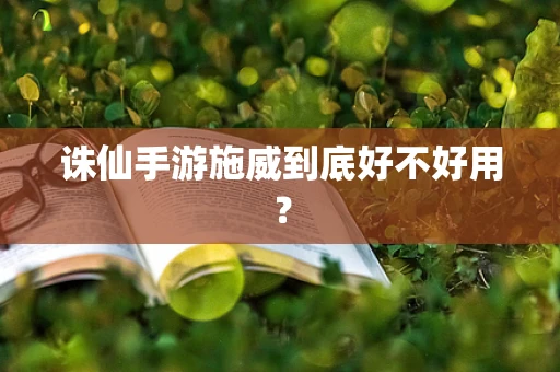 诛仙手游施威到底好不好用？