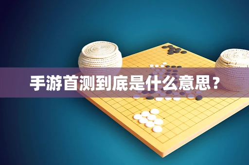 手游首测到底是什么意思？