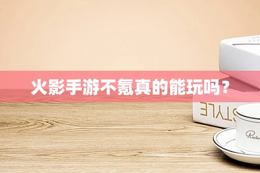 火影手游不氪真的能玩吗？