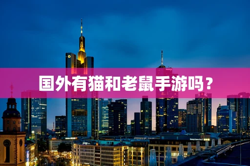 国外有猫和老鼠手游吗？