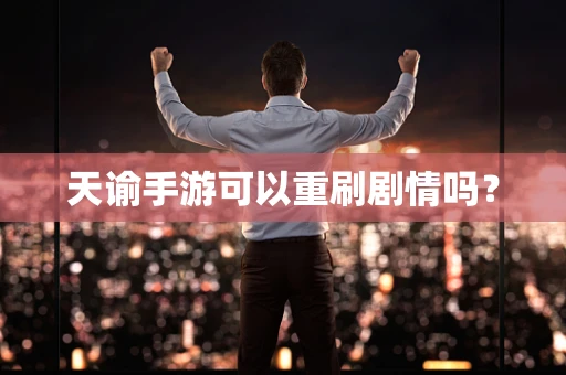 天谕手游可以重刷剧情吗？