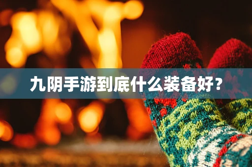 九阴手游到底什么装备好？