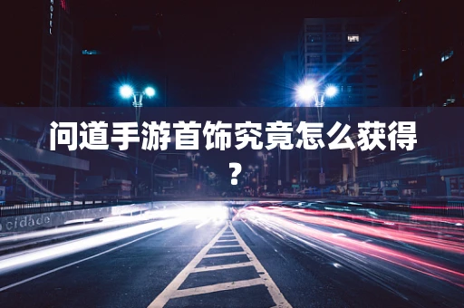 问道手游首饰究竟怎么获得？