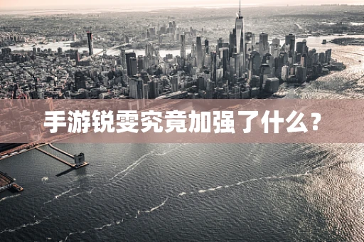 手游锐雯究竟加强了什么？