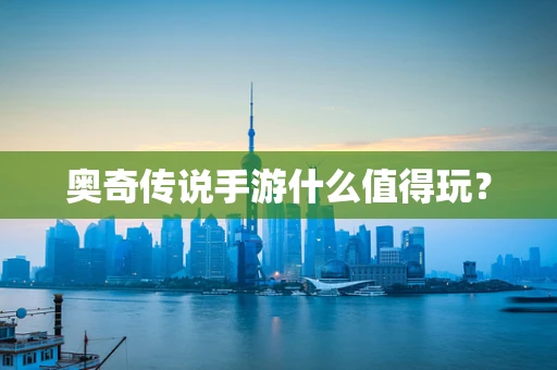 奥奇传说手游什么值得玩？