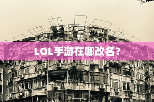 LOL手游在哪改名？