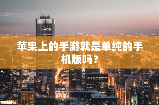 苹果上的手游就是单纯的手机版吗？