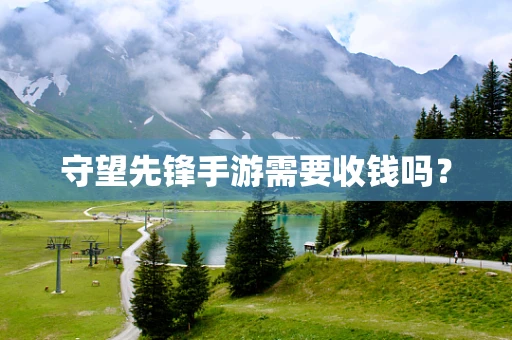 守望先锋手游需要收钱吗？