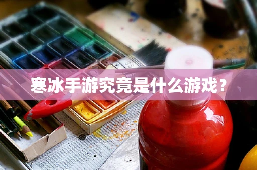 寒冰手游究竟是什么游戏？
