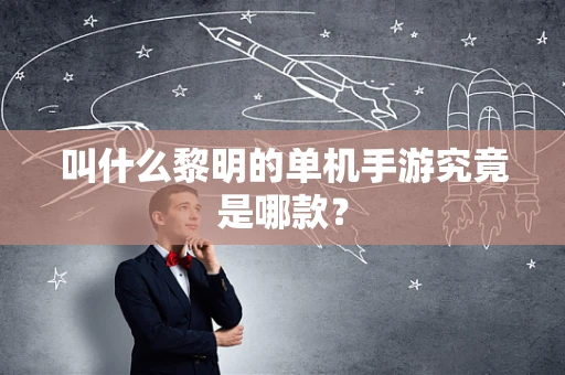 叫什么黎明的单机手游究竟是哪款？