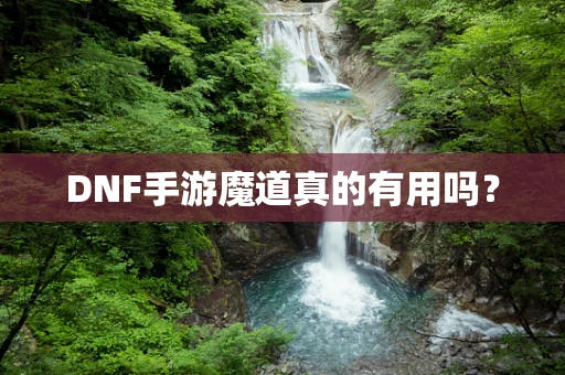 DNF手游魔道真的有用吗？
