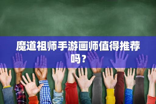 魔道祖师手游画师值得推荐吗？